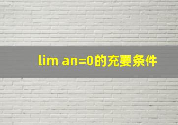 lim an=0的充要条件